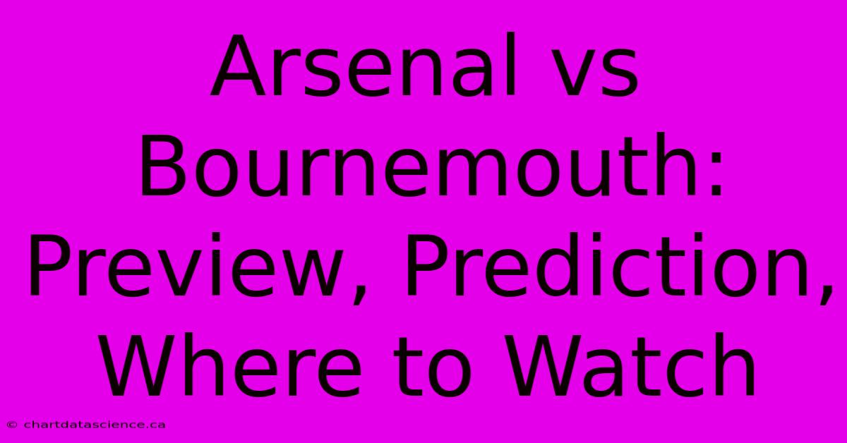 Arsenal Vs Bournemouth: Preview, Prediction, Where To Watch 