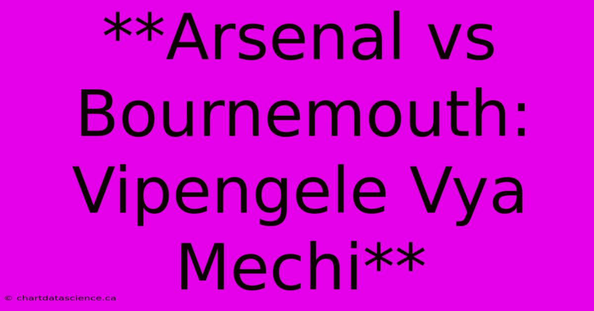 **Arsenal Vs Bournemouth: Vipengele Vya Mechi**