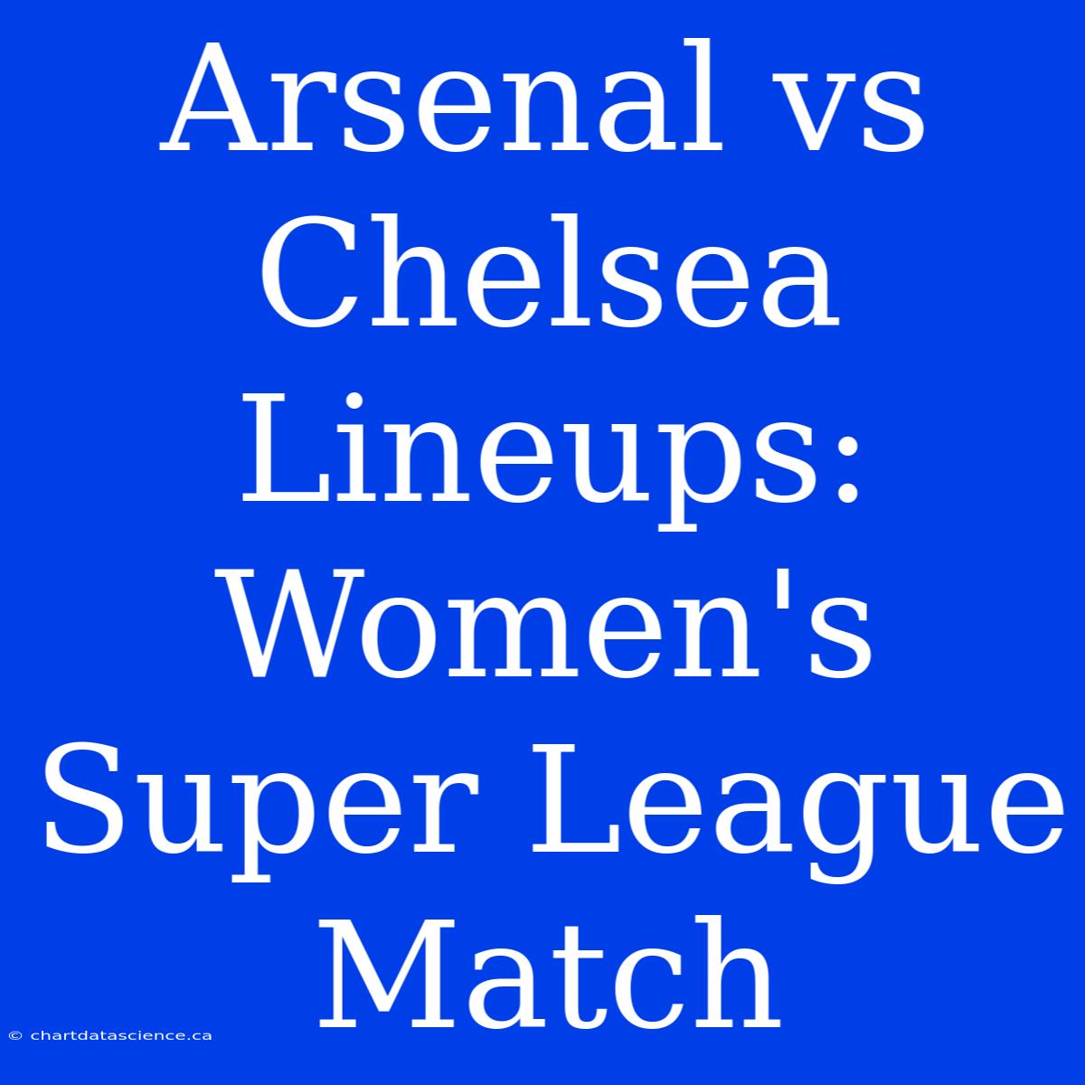 Arsenal Vs Chelsea Lineups: Women's Super League Match