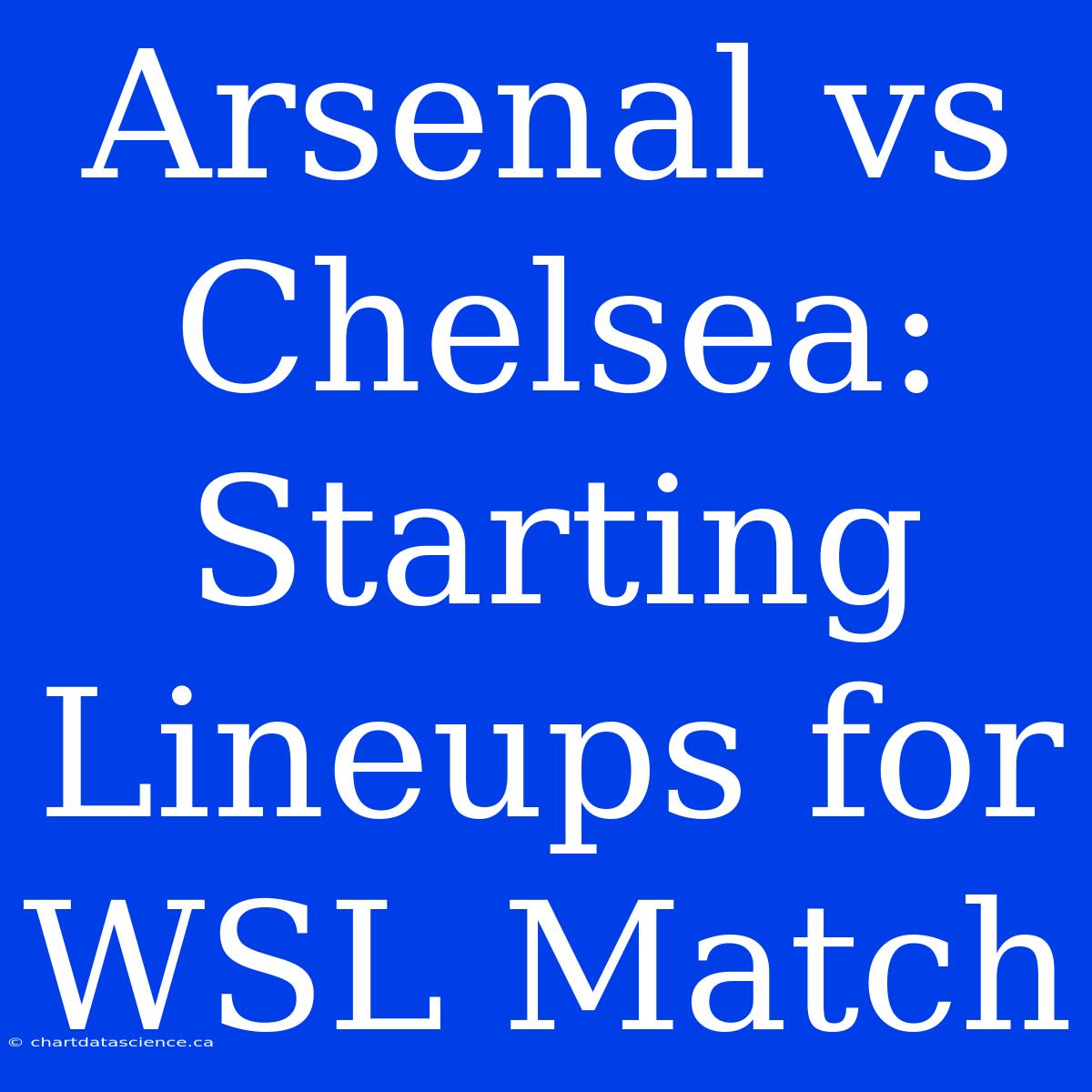 Arsenal Vs Chelsea: Starting Lineups For WSL Match