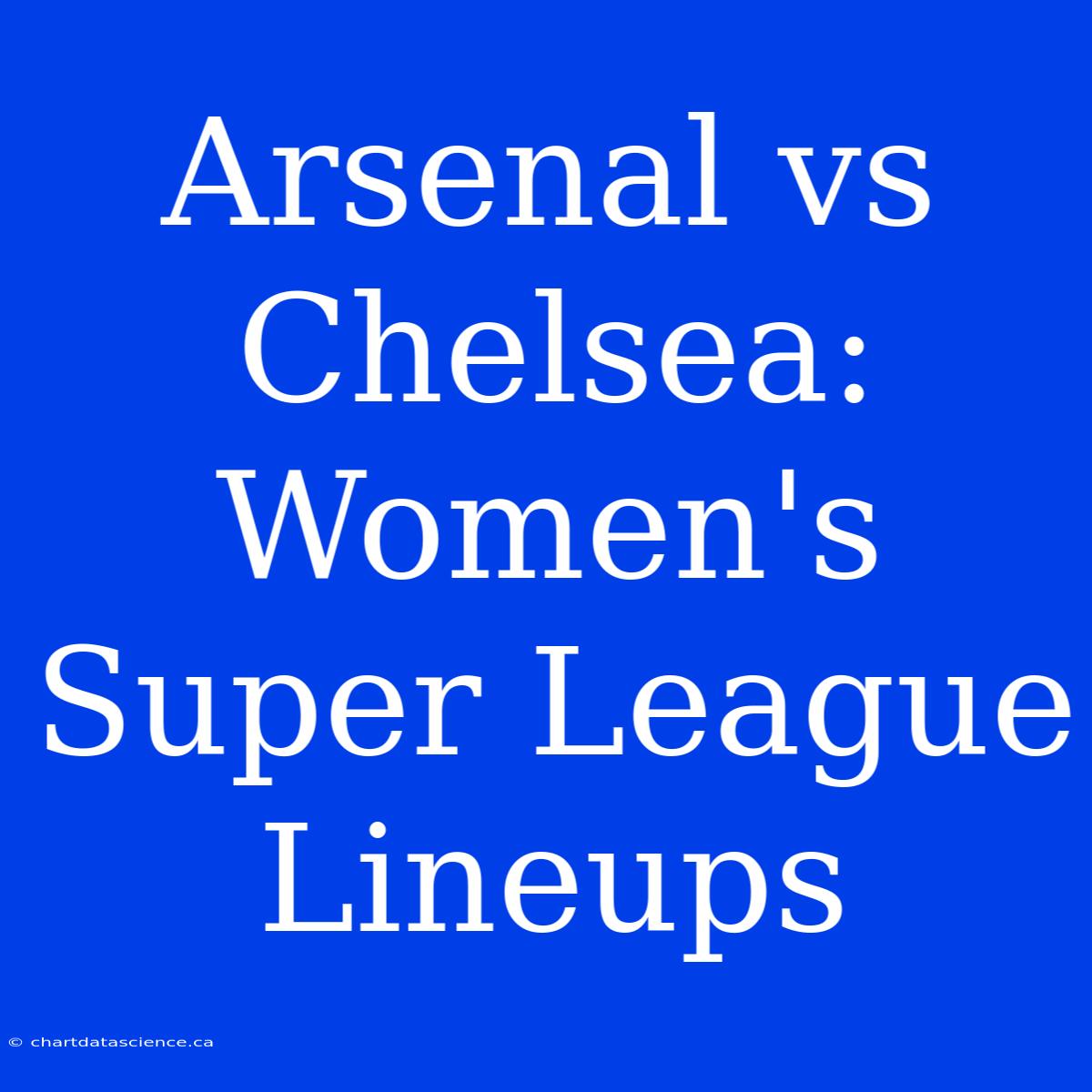 Arsenal Vs Chelsea: Women's Super League Lineups