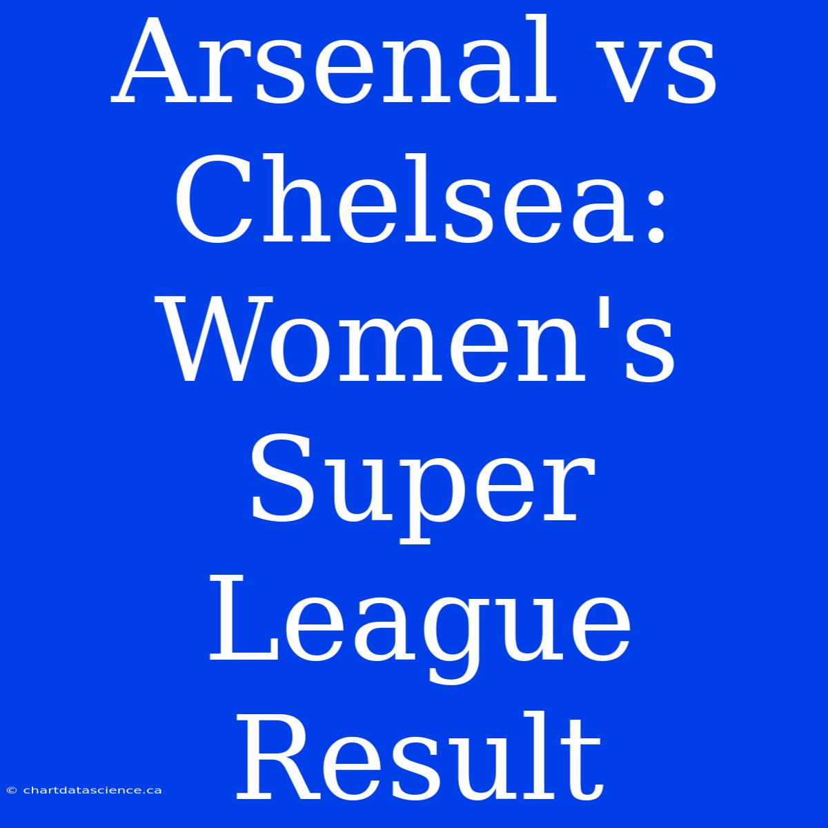 Arsenal Vs Chelsea: Women's Super League Result