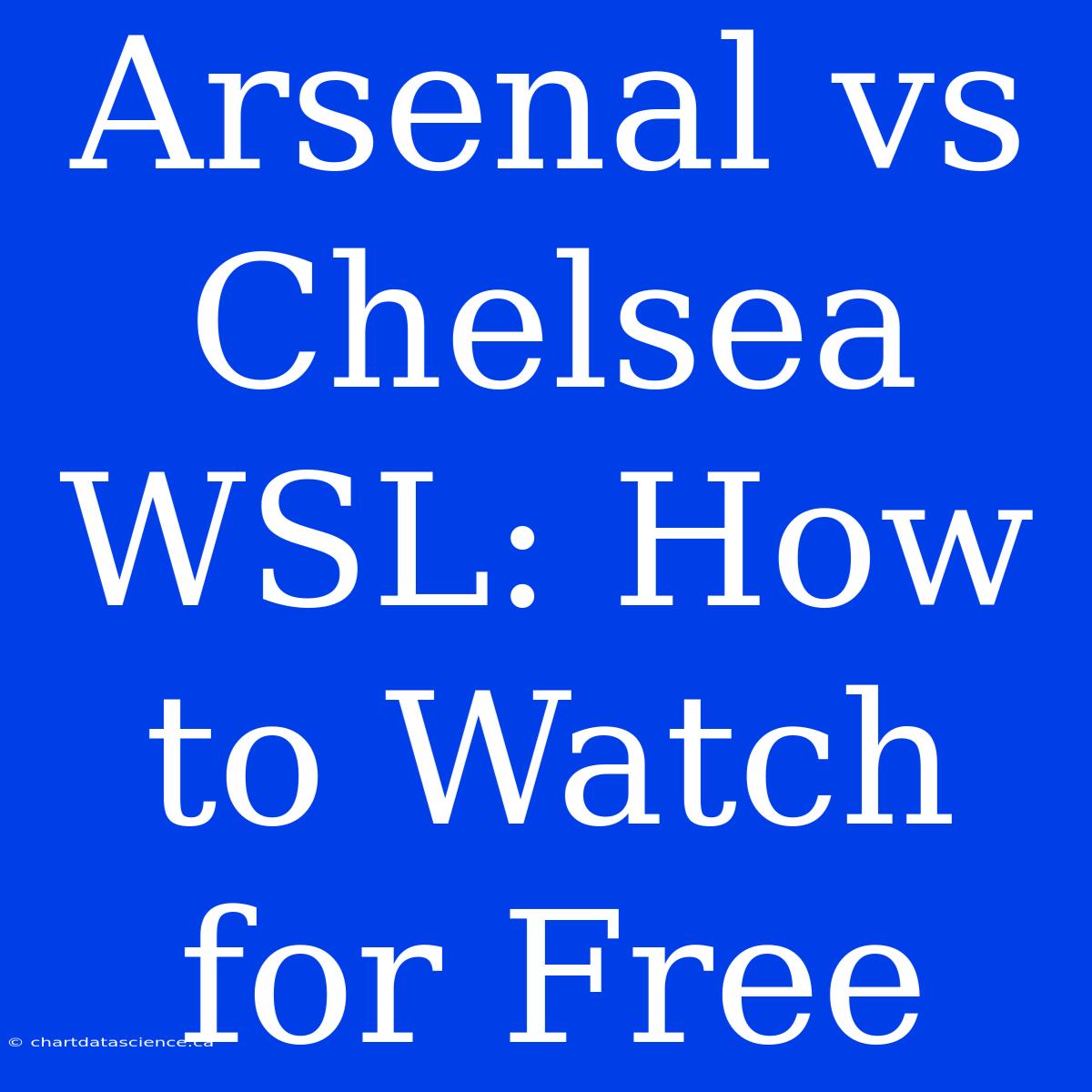 Arsenal Vs Chelsea WSL: How To Watch For Free