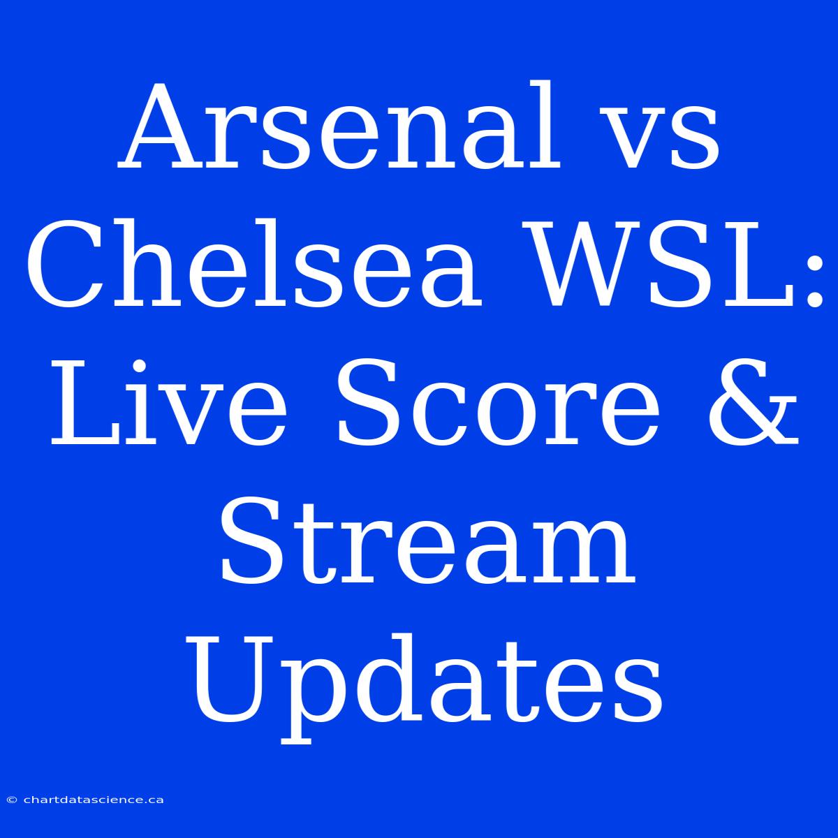 Arsenal Vs Chelsea WSL: Live Score & Stream Updates