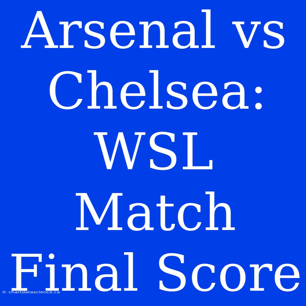 Arsenal Vs Chelsea: WSL Match Final Score