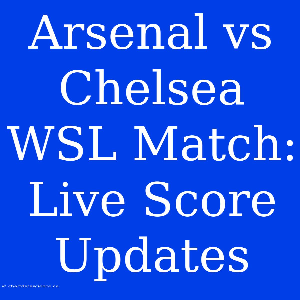 Arsenal Vs Chelsea WSL Match: Live Score Updates