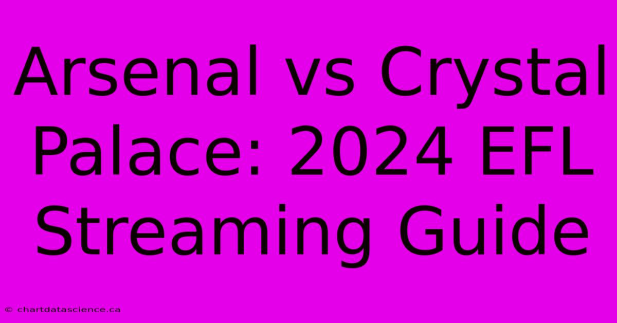 Arsenal Vs Crystal Palace: 2024 EFL Streaming Guide