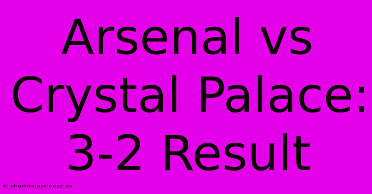 Arsenal Vs Crystal Palace: 3-2 Result