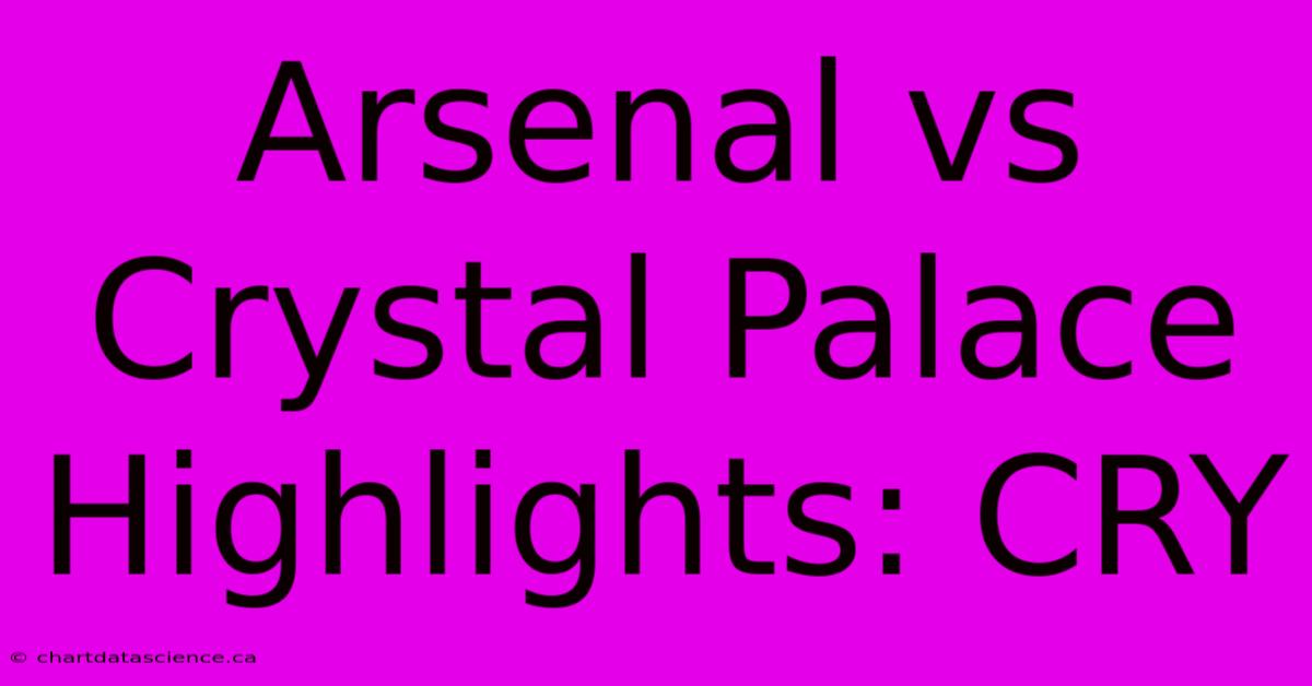 Arsenal Vs Crystal Palace Highlights: CRY