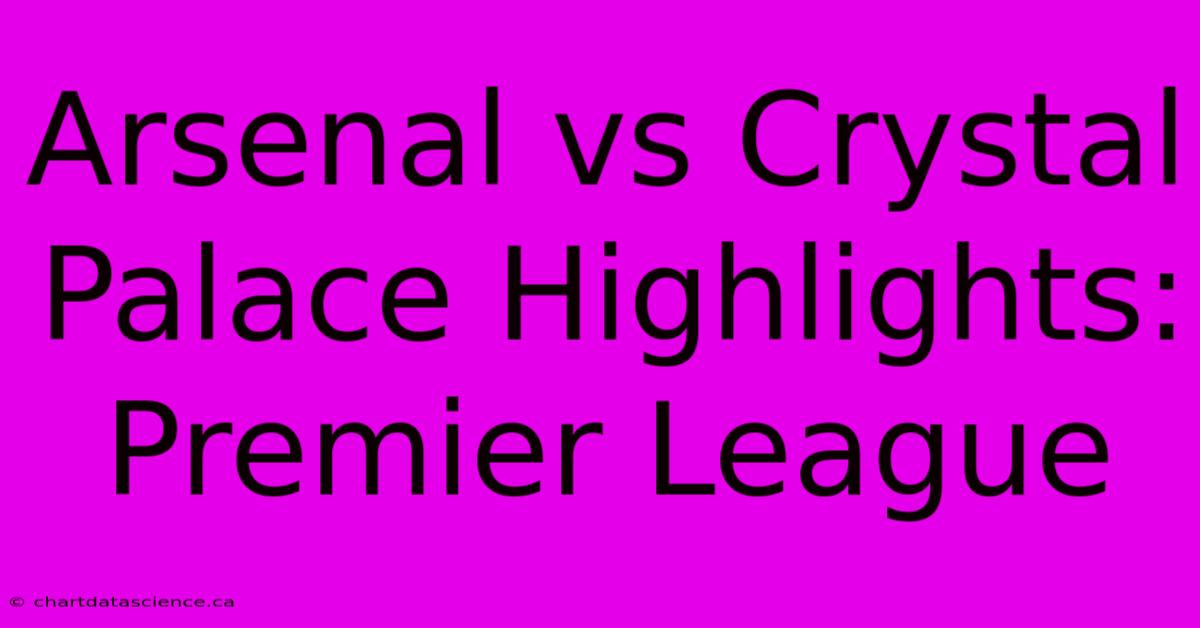 Arsenal Vs Crystal Palace Highlights: Premier League