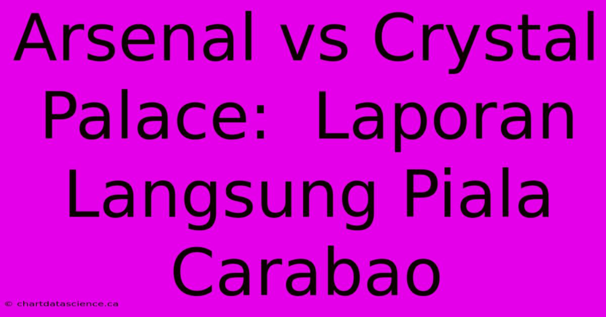 Arsenal Vs Crystal Palace:  Laporan Langsung Piala Carabao