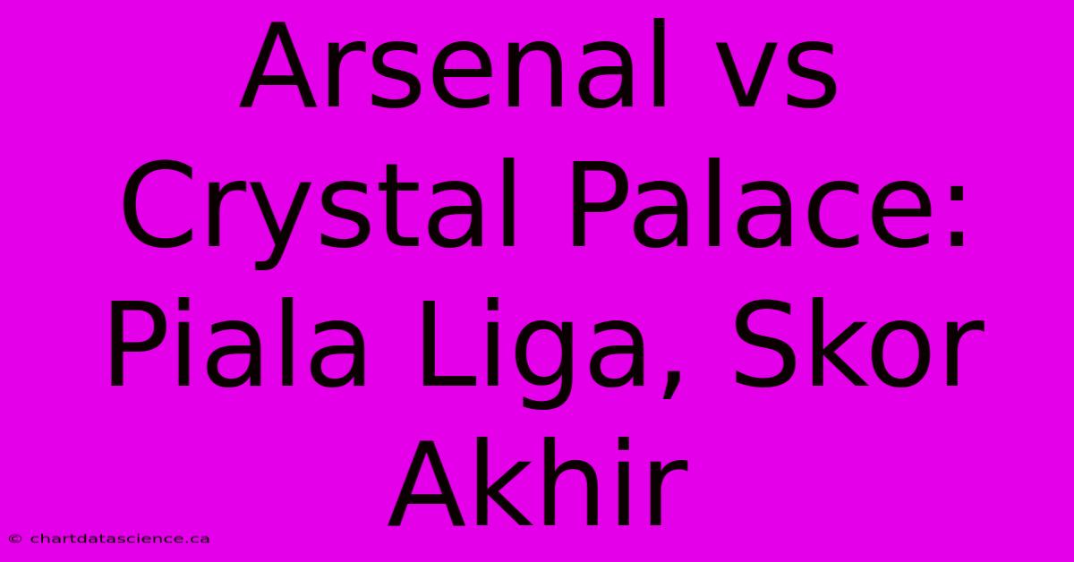 Arsenal Vs Crystal Palace:  Piala Liga, Skor Akhir