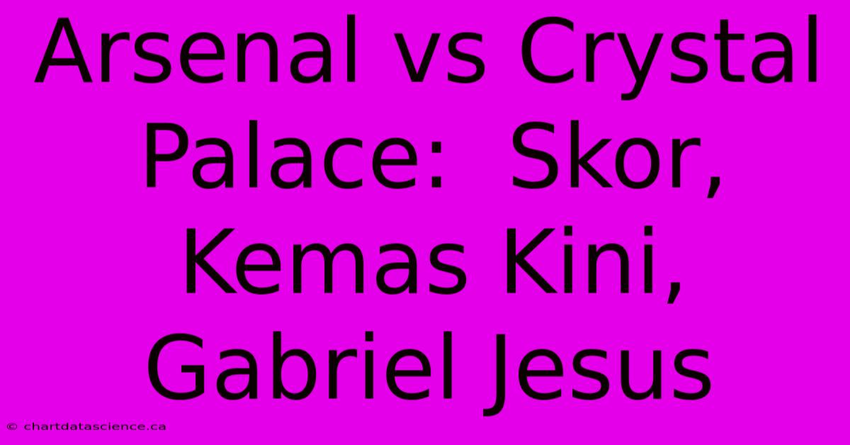 Arsenal Vs Crystal Palace:  Skor, Kemas Kini, Gabriel Jesus