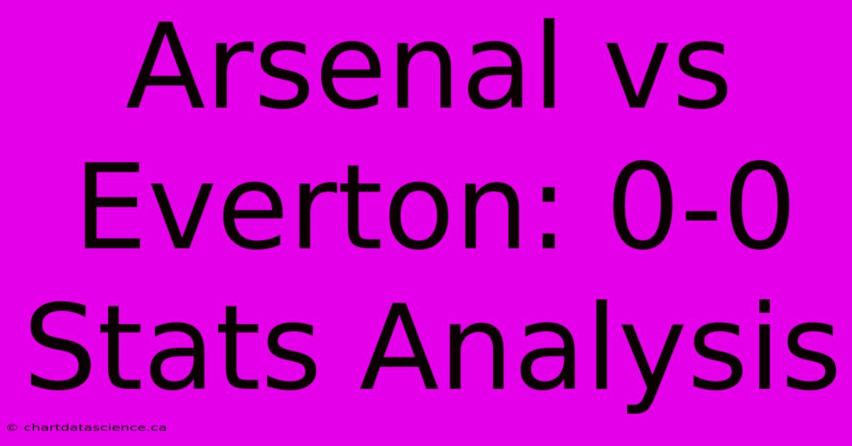 Arsenal Vs Everton: 0-0 Stats Analysis