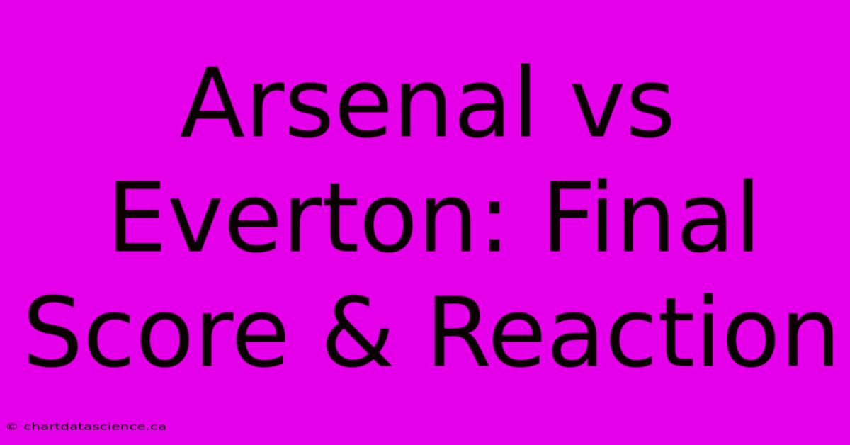 Arsenal Vs Everton: Final Score & Reaction