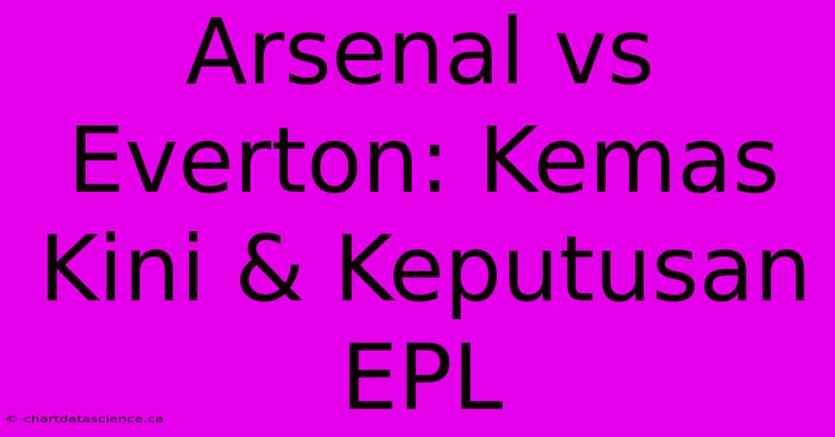 Arsenal Vs Everton: Kemas Kini & Keputusan EPL