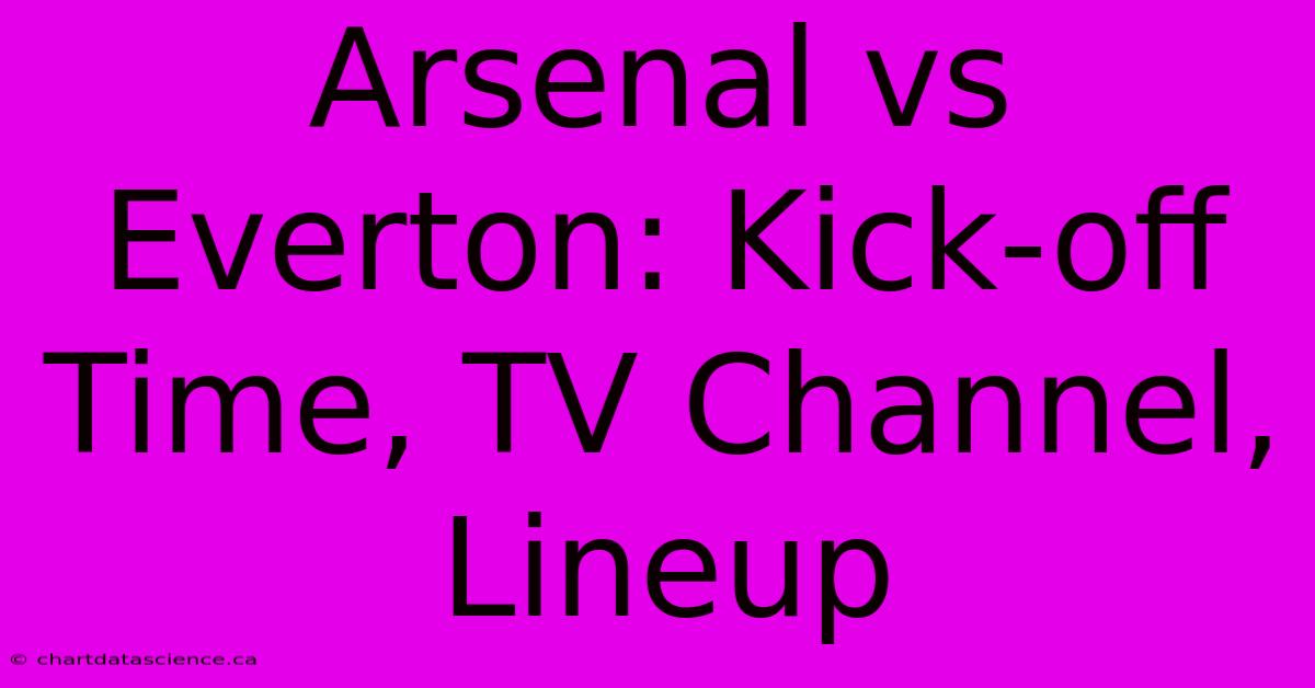 Arsenal Vs Everton: Kick-off Time, TV Channel, Lineup