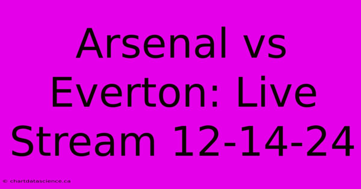 Arsenal Vs Everton: Live Stream 12-14-24