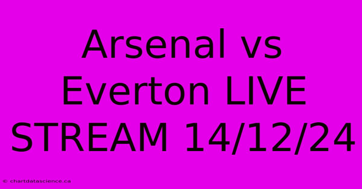 Arsenal Vs Everton LIVE STREAM 14/12/24