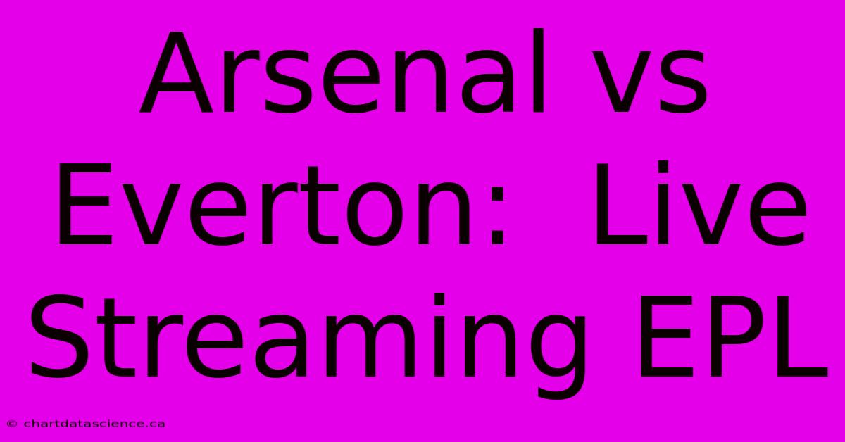 Arsenal Vs Everton:  Live Streaming EPL