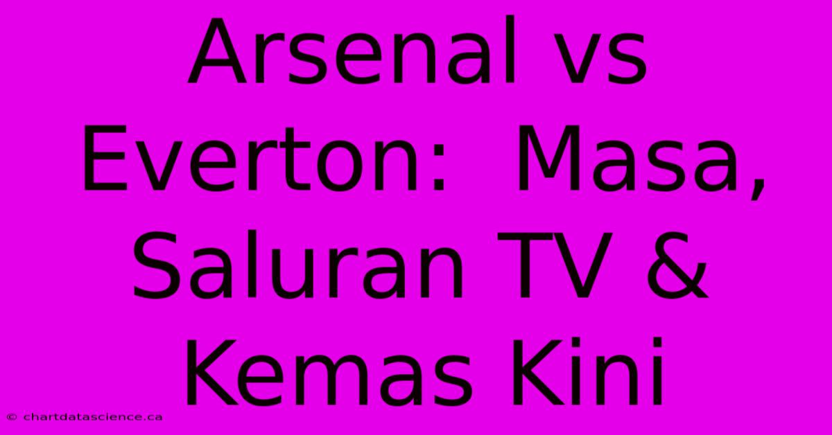 Arsenal Vs Everton:  Masa, Saluran TV & Kemas Kini