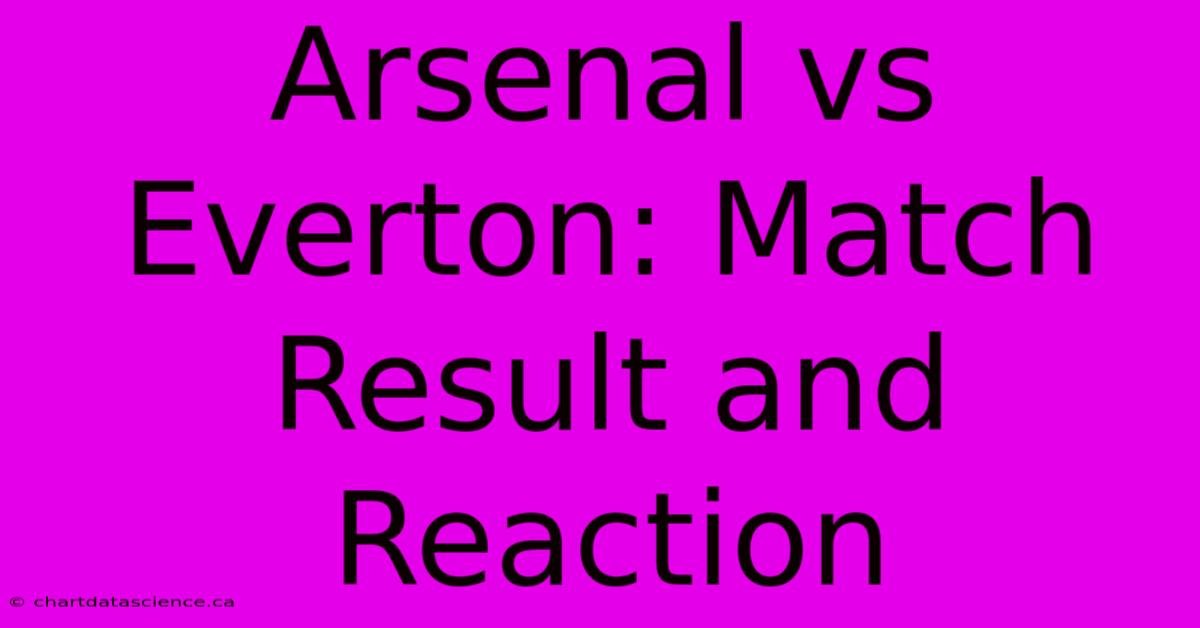 Arsenal Vs Everton: Match Result And Reaction