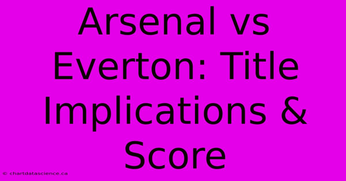 Arsenal Vs Everton: Title Implications & Score