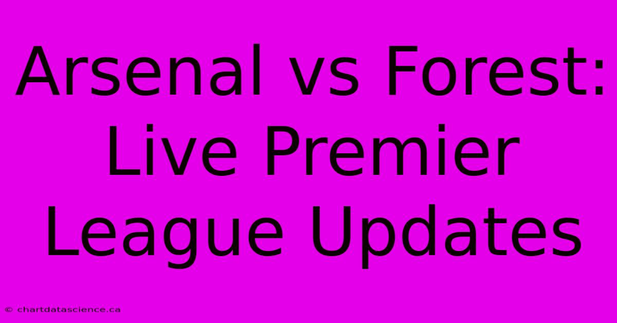 Arsenal Vs Forest LIVE: Premier League Updates