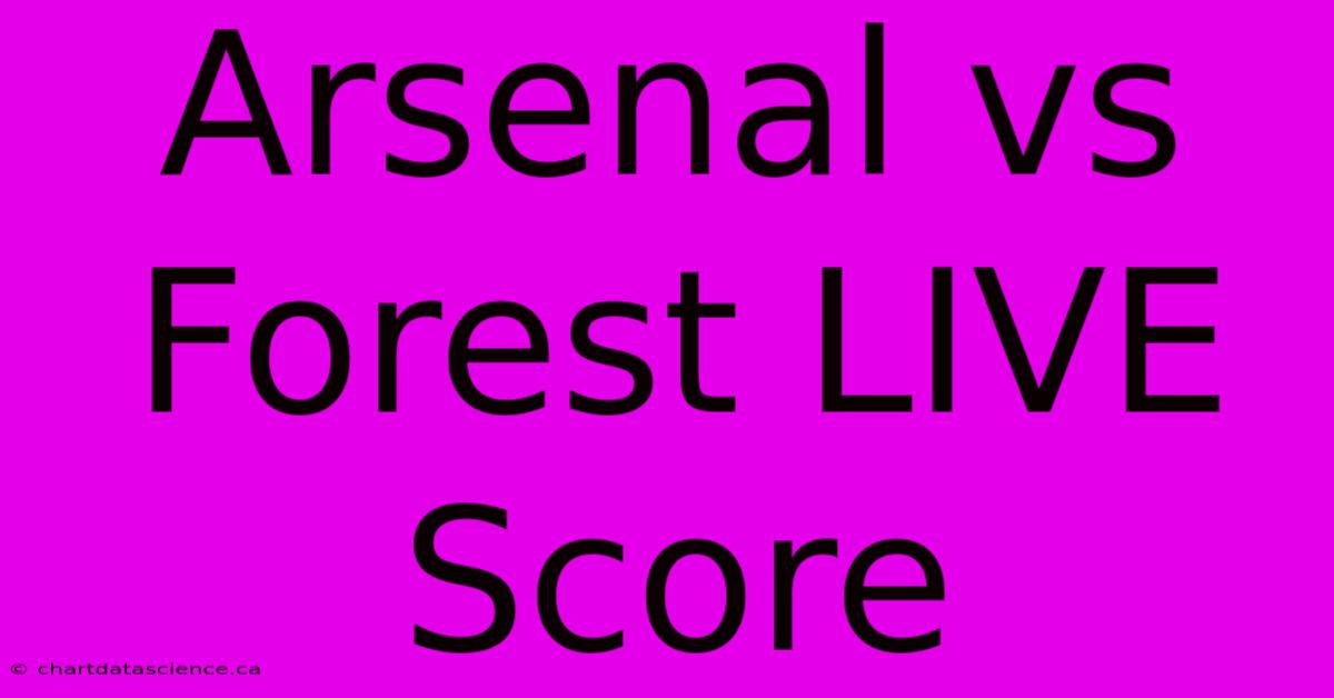 Arsenal Vs Forest LIVE Score