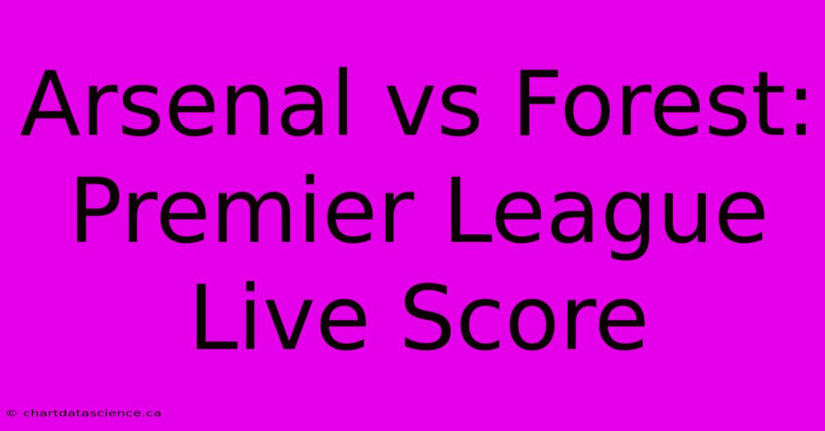 Arsenal Vs Forest: Premier League Live Score