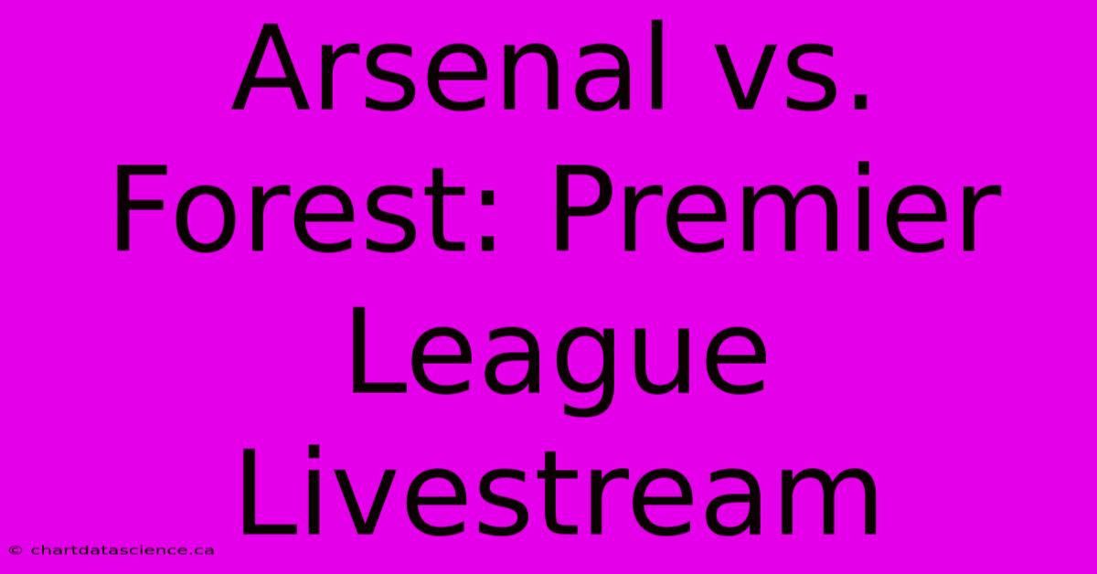 Arsenal Vs. Forest: Premier League Livestream