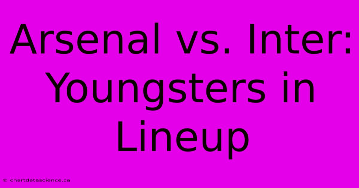 Arsenal Vs. Inter: Youngsters In Lineup