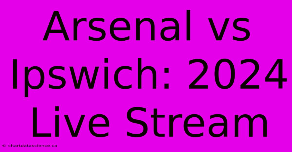 Arsenal Vs Ipswich: 2024 Live Stream