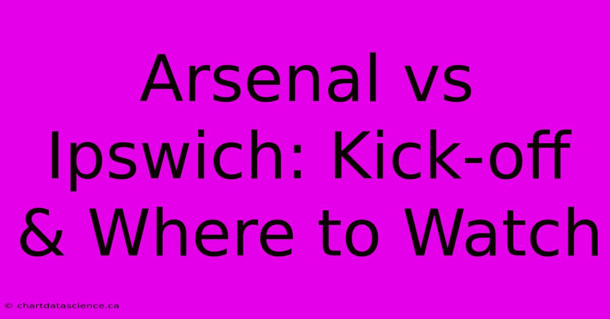 Arsenal Vs Ipswich: Kick-off & Where To Watch