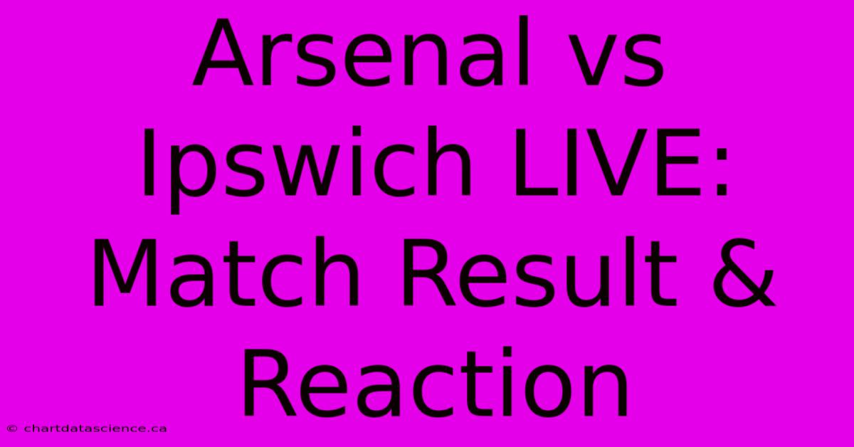 Arsenal Vs Ipswich LIVE: Match Result & Reaction