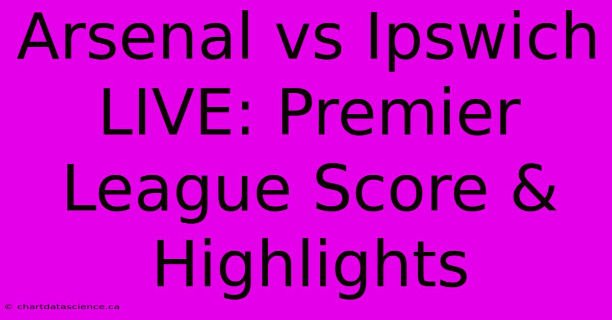 Arsenal Vs Ipswich LIVE: Premier League Score & Highlights