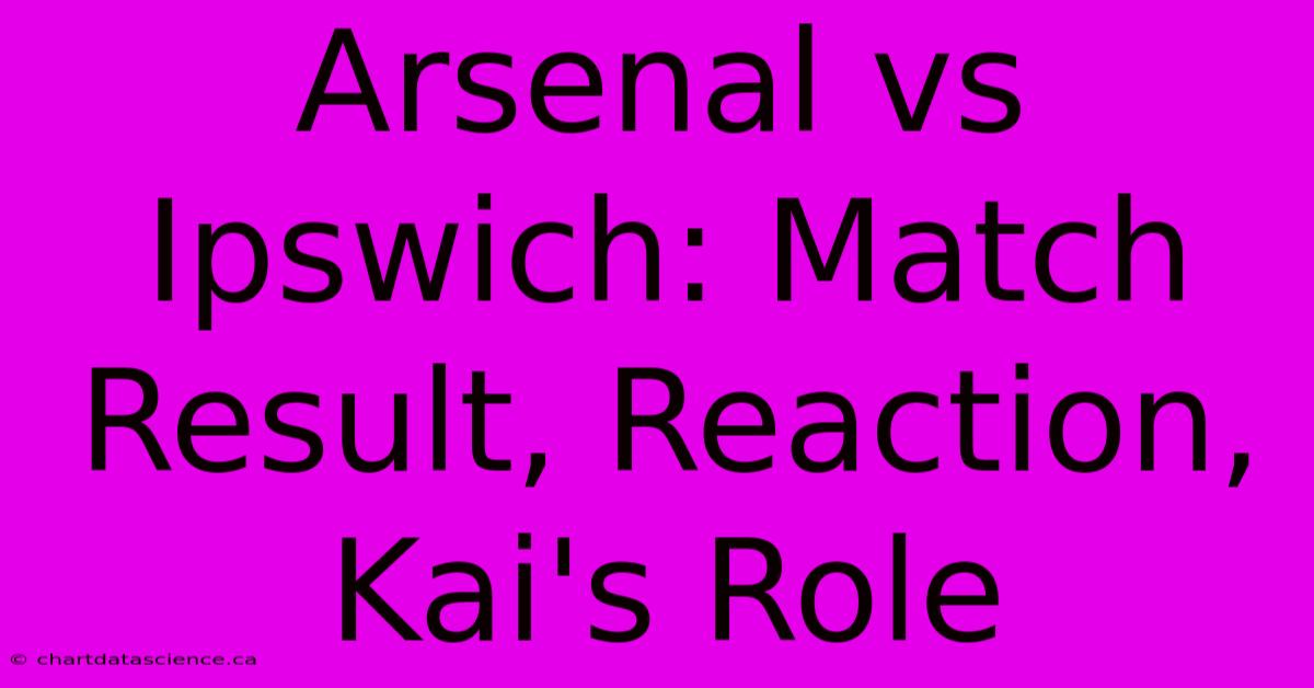 Arsenal Vs Ipswich: Match Result, Reaction, Kai's Role