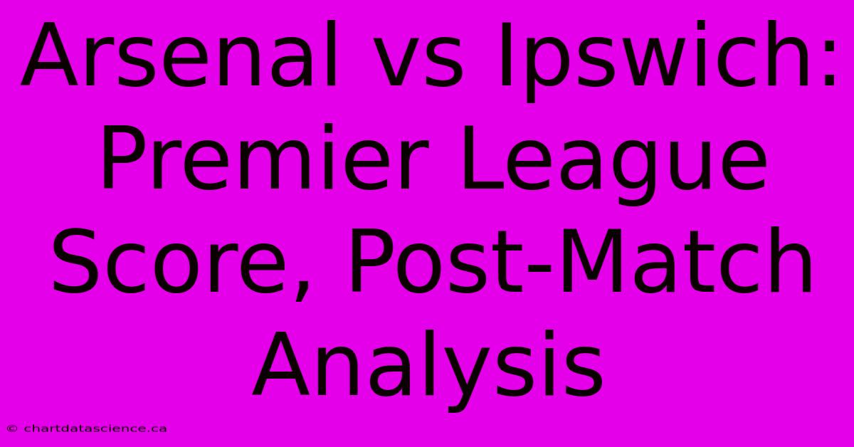 Arsenal Vs Ipswich: Premier League Score, Post-Match Analysis