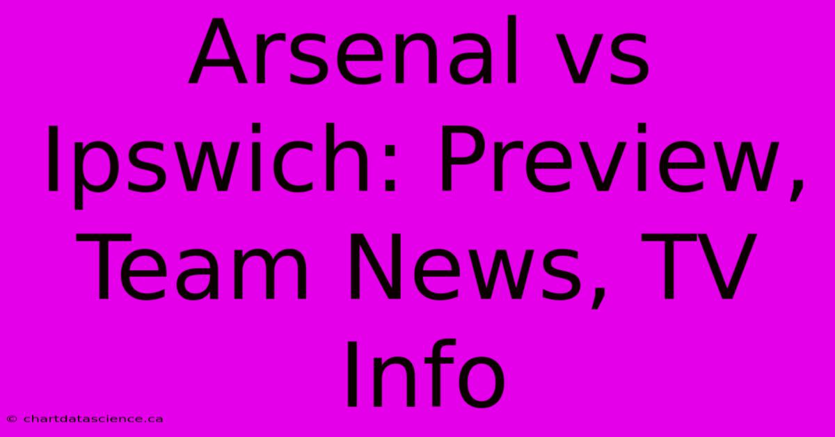 Arsenal Vs Ipswich: Preview, Team News, TV Info