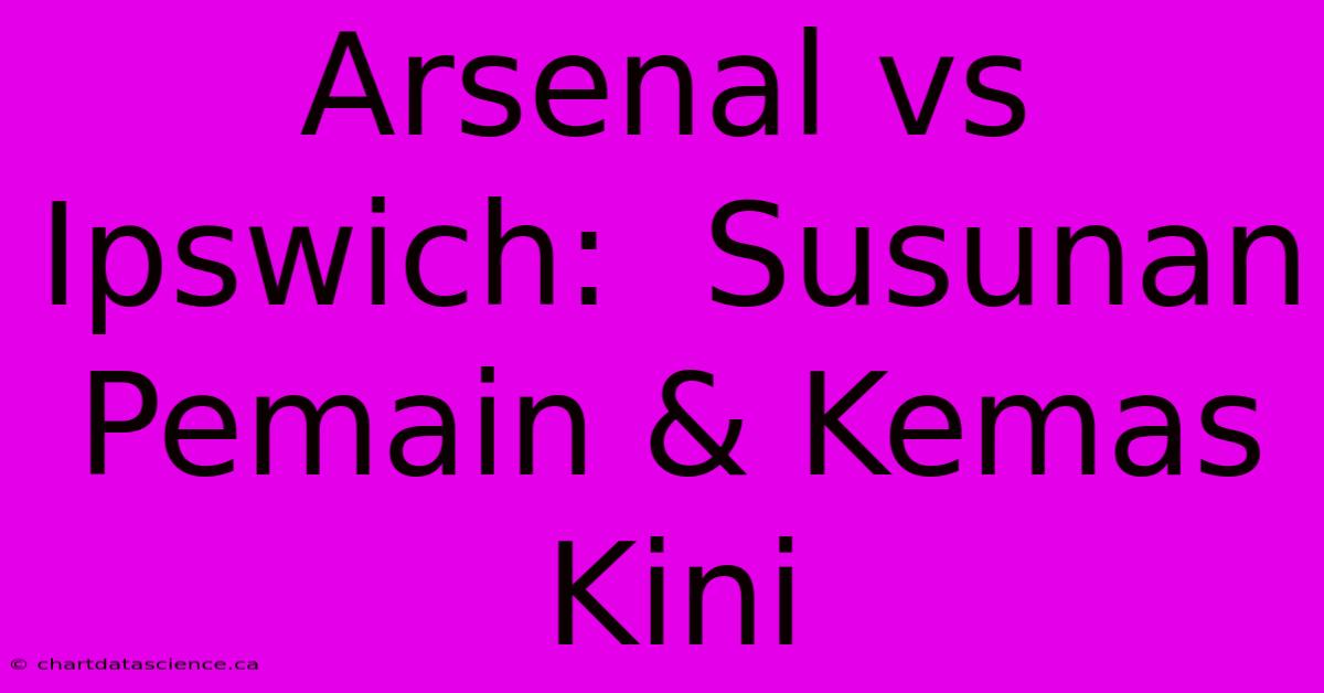 Arsenal Vs Ipswich:  Susunan Pemain & Kemas Kini