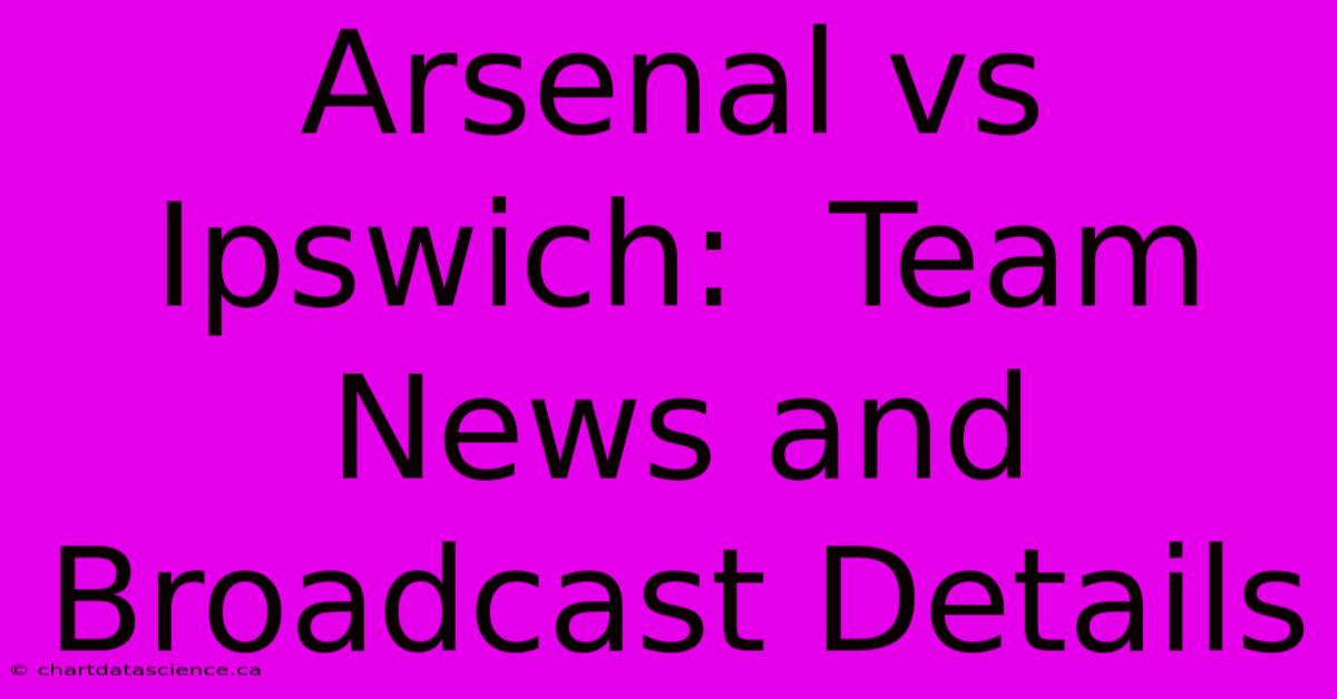 Arsenal Vs Ipswich:  Team News And Broadcast Details