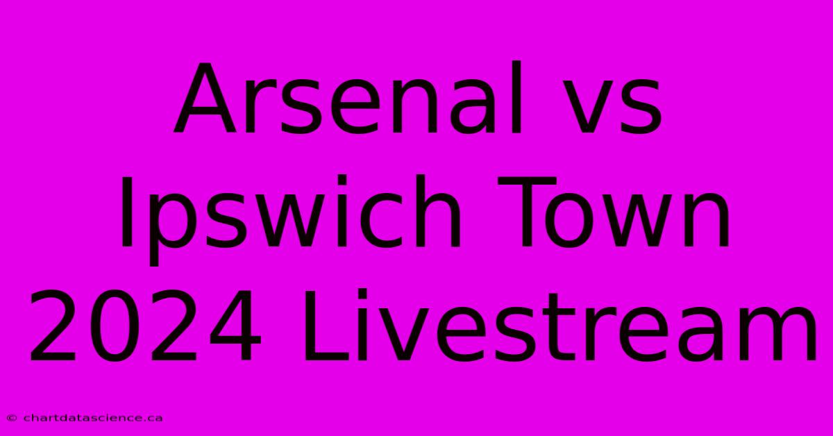 Arsenal Vs Ipswich Town 2024 Livestream