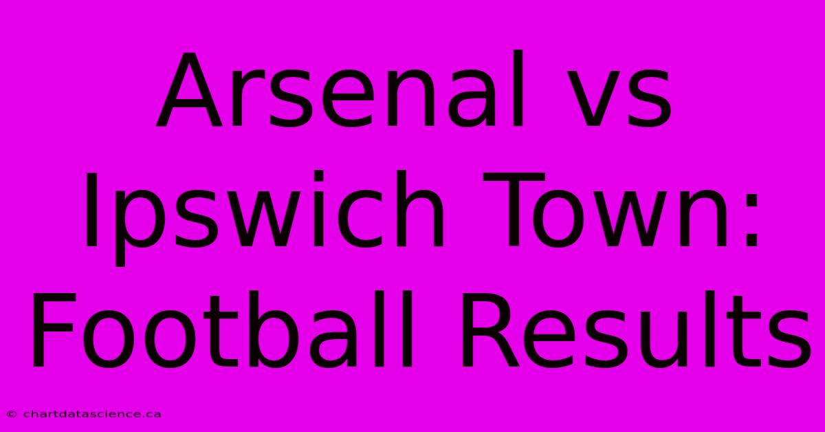 Arsenal Vs Ipswich Town: Football Results