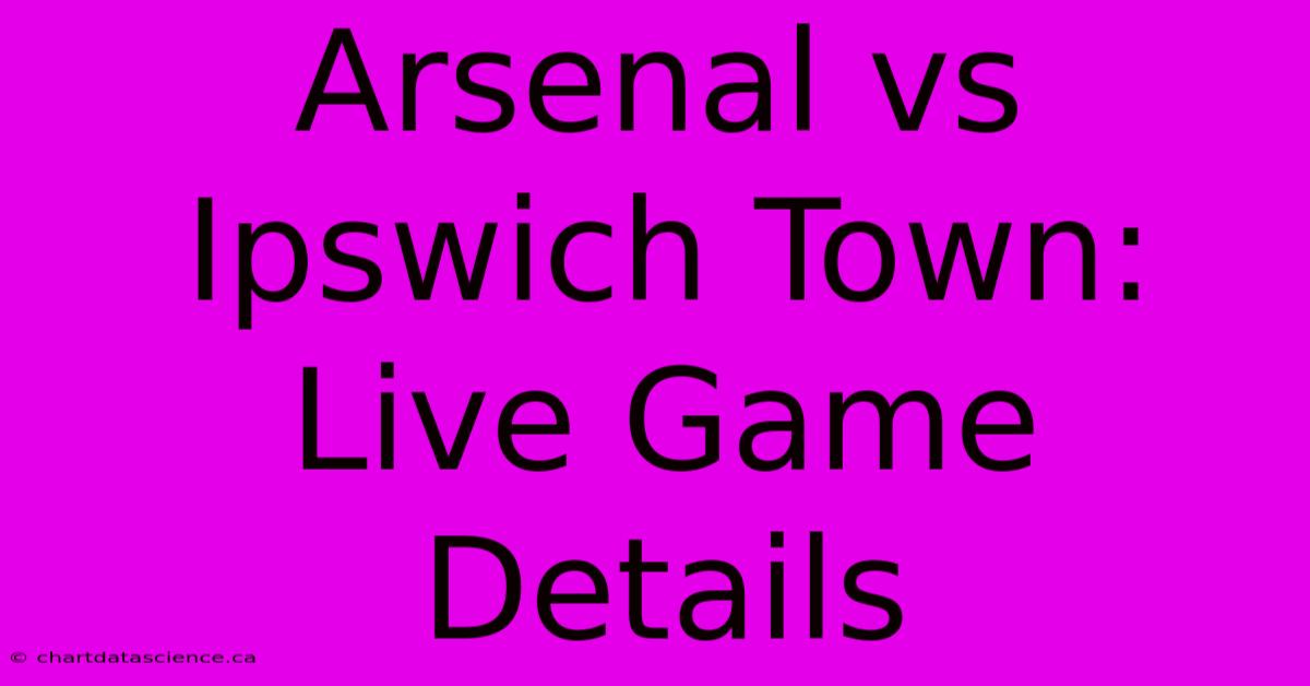 Arsenal Vs Ipswich Town: Live Game Details