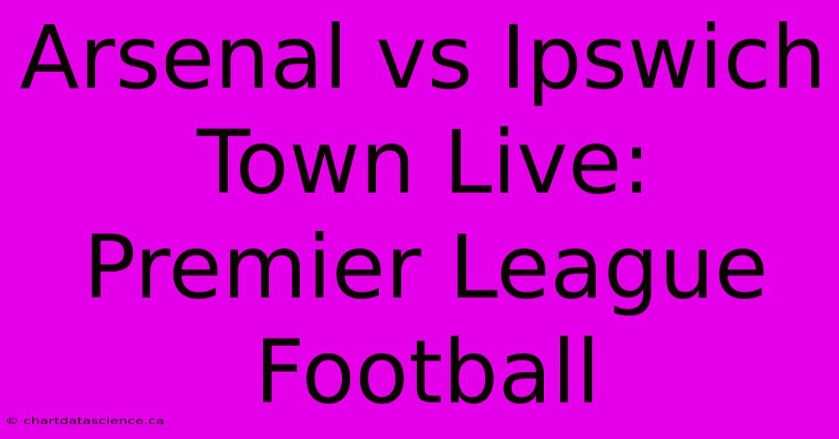 Arsenal Vs Ipswich Town Live: Premier League Football