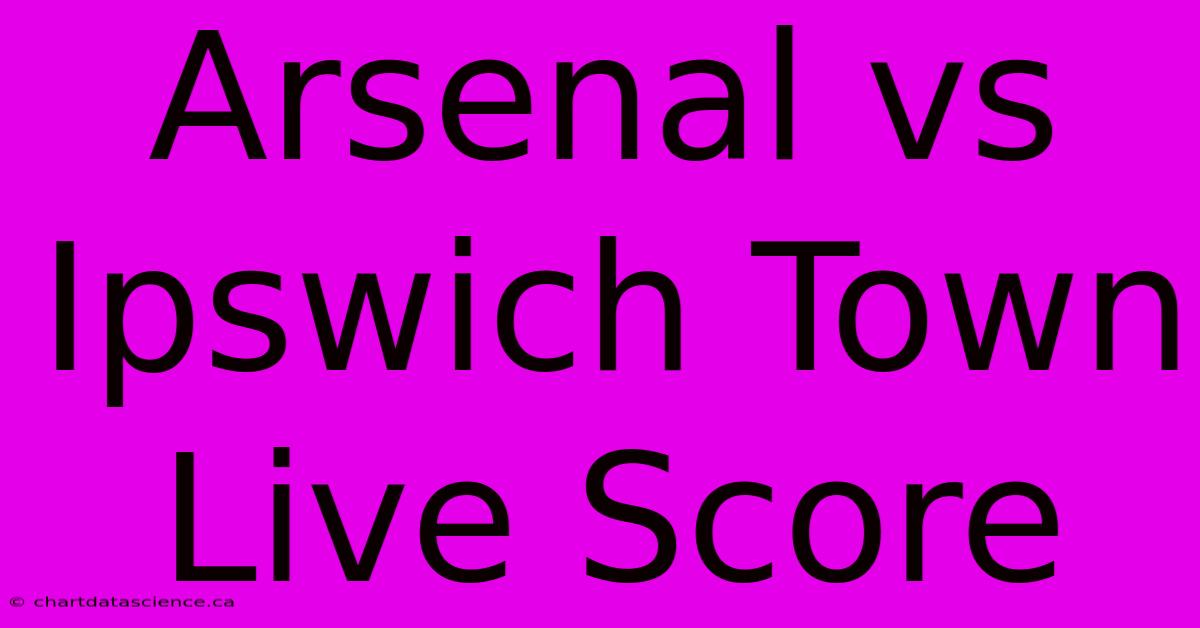 Arsenal Vs Ipswich Town Live Score