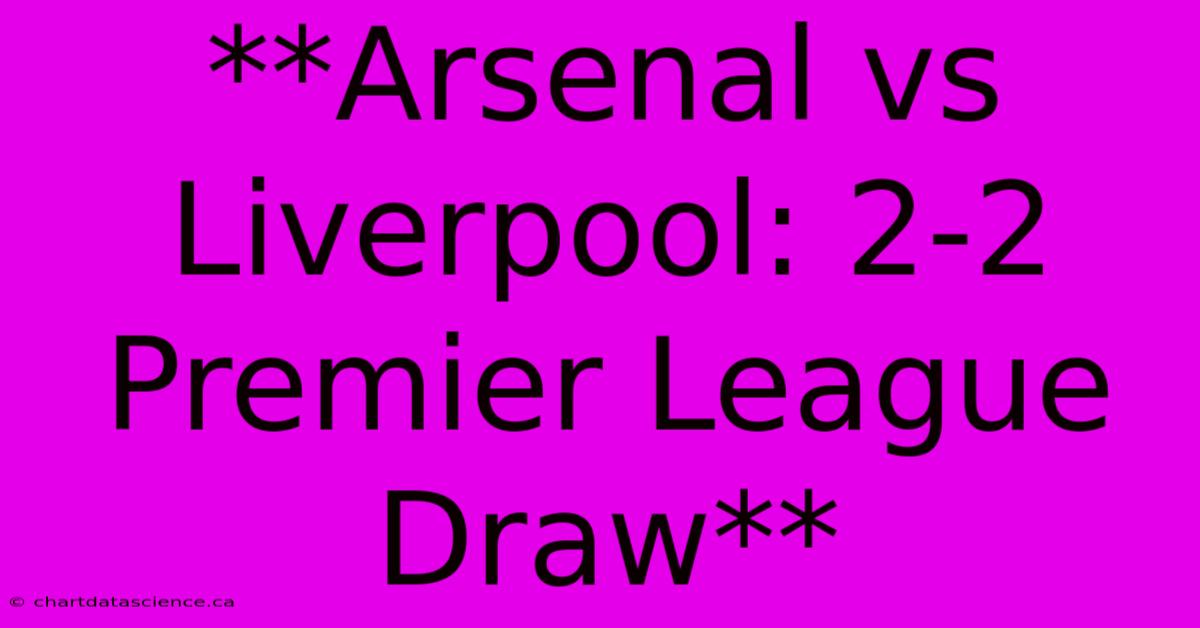 **Arsenal Vs Liverpool: 2-2 Premier League Draw**