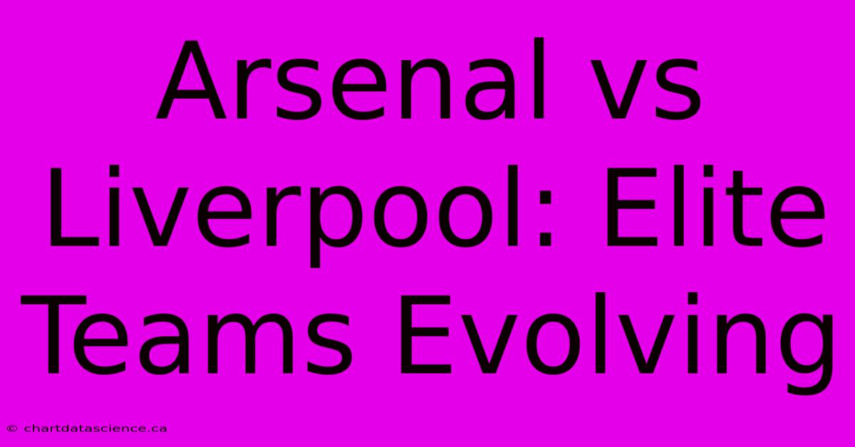 Arsenal Vs Liverpool: Elite Teams Evolving 