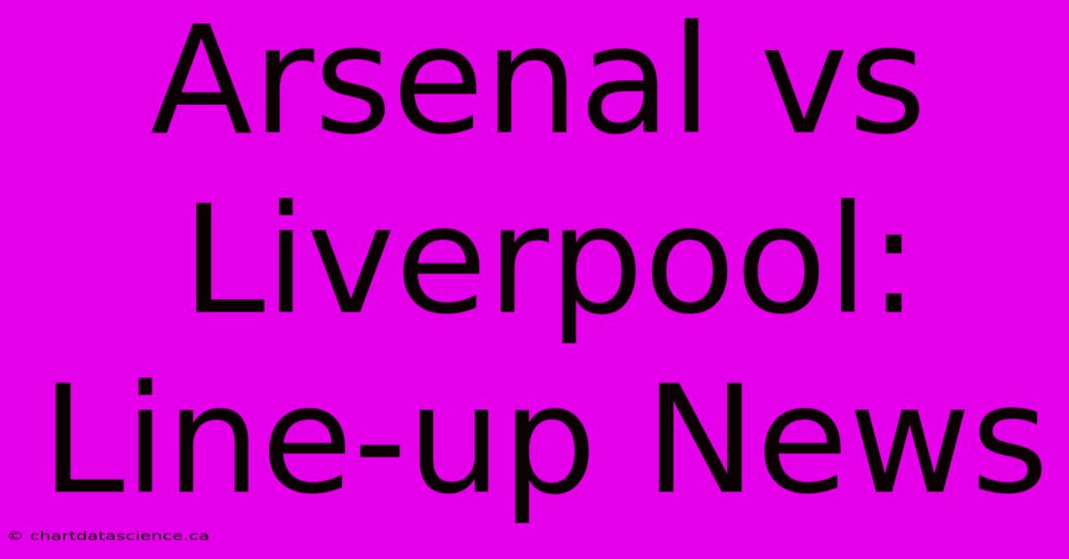 Arsenal Vs Liverpool: Line-up News