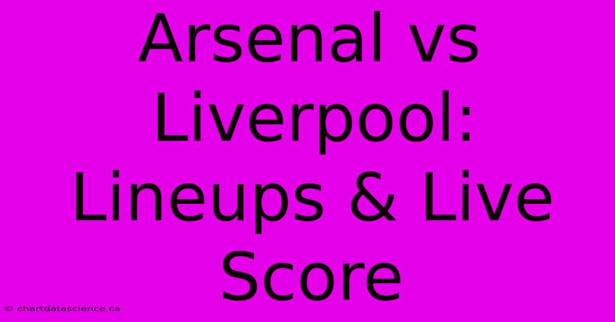 Arsenal Vs Liverpool: Lineups & Live Score